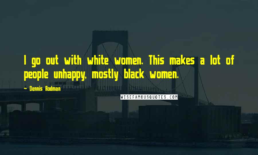 Dennis Rodman Quotes: I go out with white women. This makes a lot of people unhappy, mostly black women.