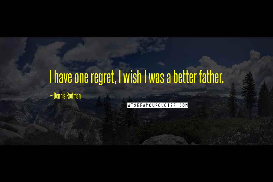Dennis Rodman Quotes: I have one regret, I wish I was a better father.