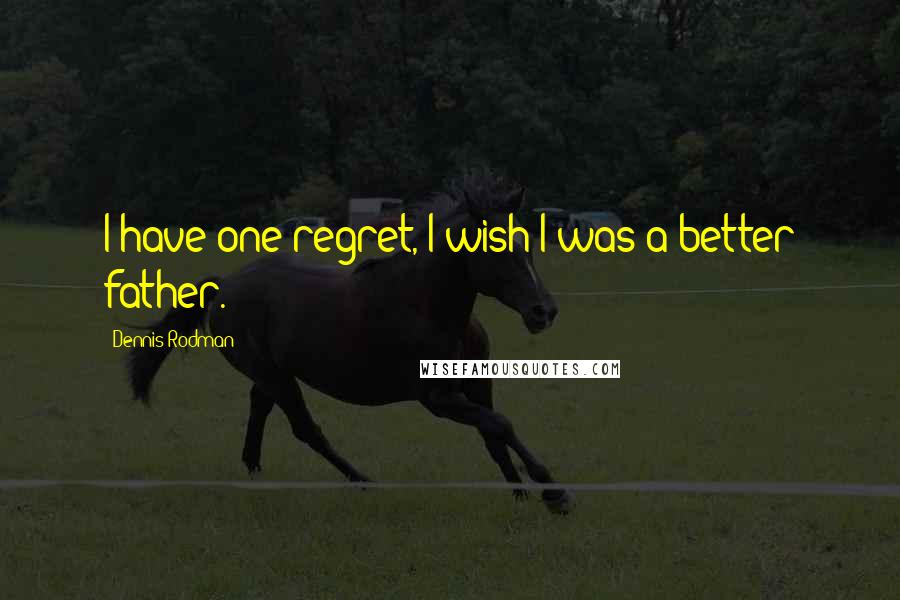 Dennis Rodman Quotes: I have one regret, I wish I was a better father.