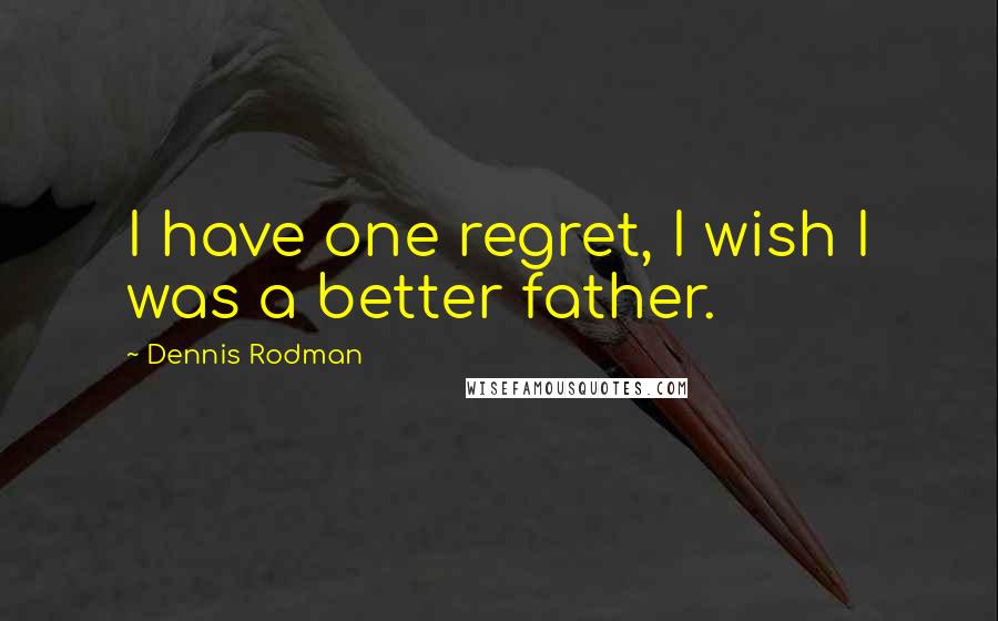 Dennis Rodman Quotes: I have one regret, I wish I was a better father.