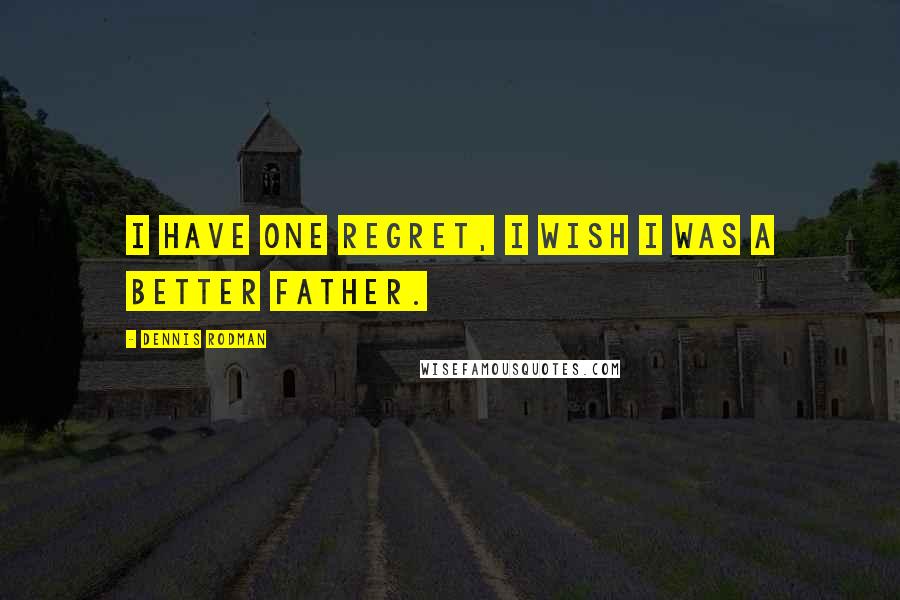 Dennis Rodman Quotes: I have one regret, I wish I was a better father.