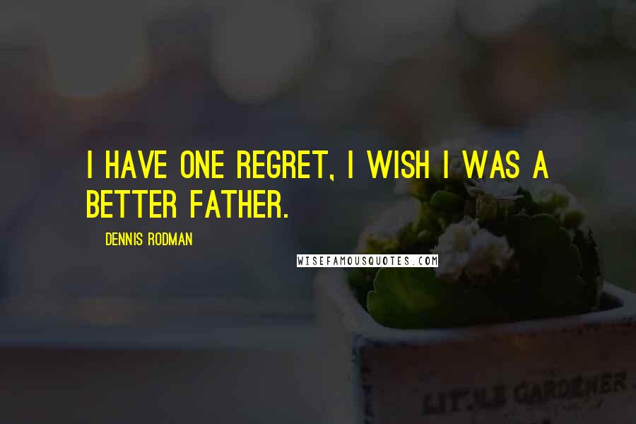 Dennis Rodman Quotes: I have one regret, I wish I was a better father.