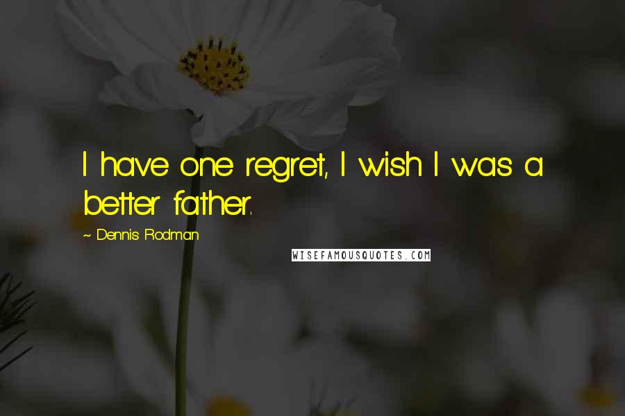 Dennis Rodman Quotes: I have one regret, I wish I was a better father.
