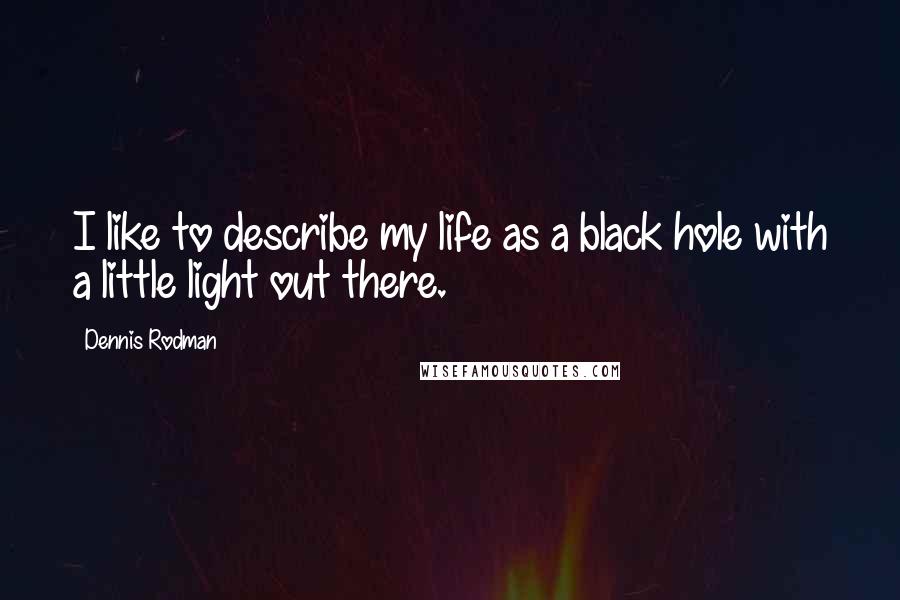 Dennis Rodman Quotes: I like to describe my life as a black hole with a little light out there.