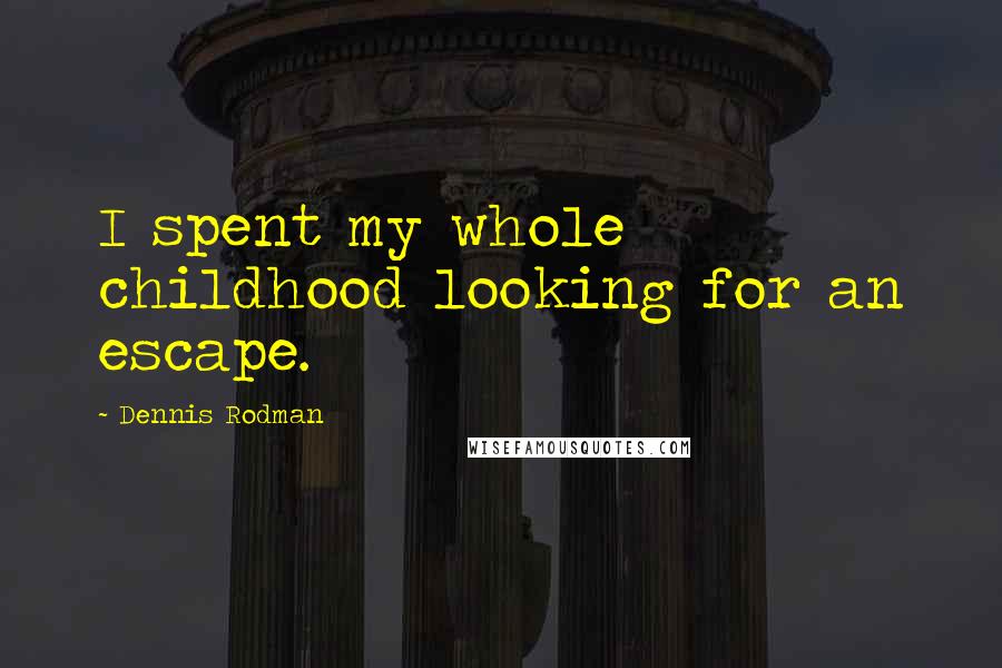 Dennis Rodman Quotes: I spent my whole childhood looking for an escape.