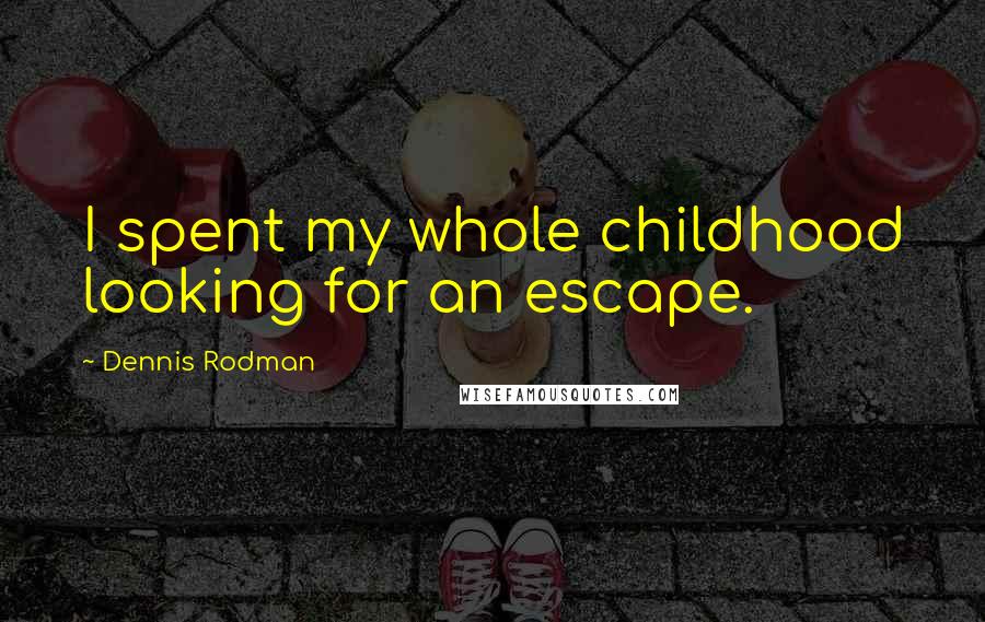 Dennis Rodman Quotes: I spent my whole childhood looking for an escape.