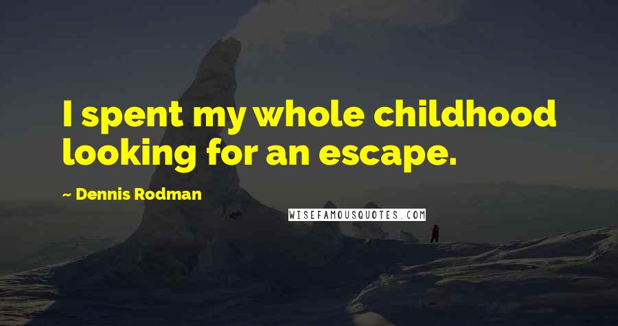 Dennis Rodman Quotes: I spent my whole childhood looking for an escape.