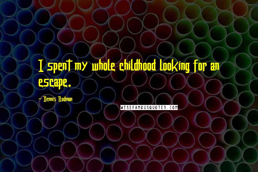 Dennis Rodman Quotes: I spent my whole childhood looking for an escape.