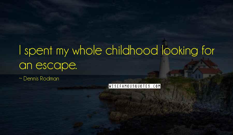 Dennis Rodman Quotes: I spent my whole childhood looking for an escape.