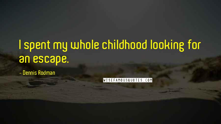 Dennis Rodman Quotes: I spent my whole childhood looking for an escape.