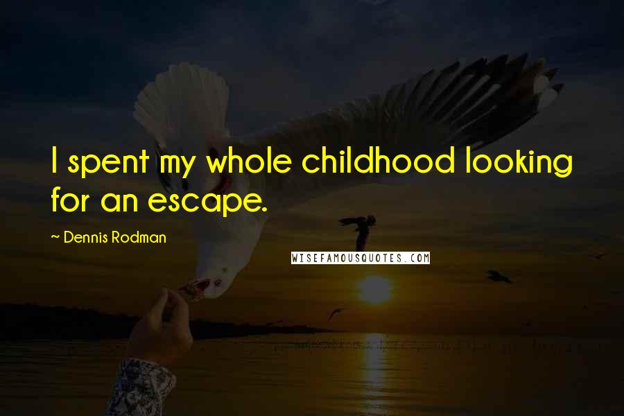 Dennis Rodman Quotes: I spent my whole childhood looking for an escape.