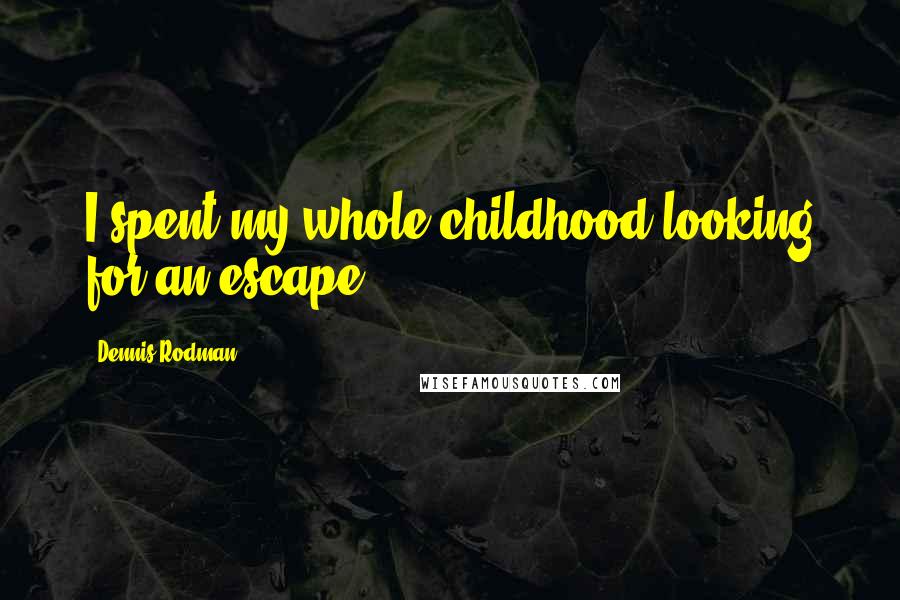 Dennis Rodman Quotes: I spent my whole childhood looking for an escape.