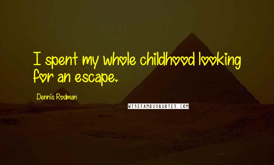 Dennis Rodman Quotes: I spent my whole childhood looking for an escape.