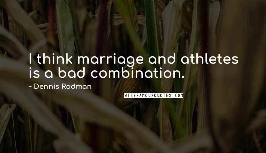 Dennis Rodman Quotes: I think marriage and athletes is a bad combination.
