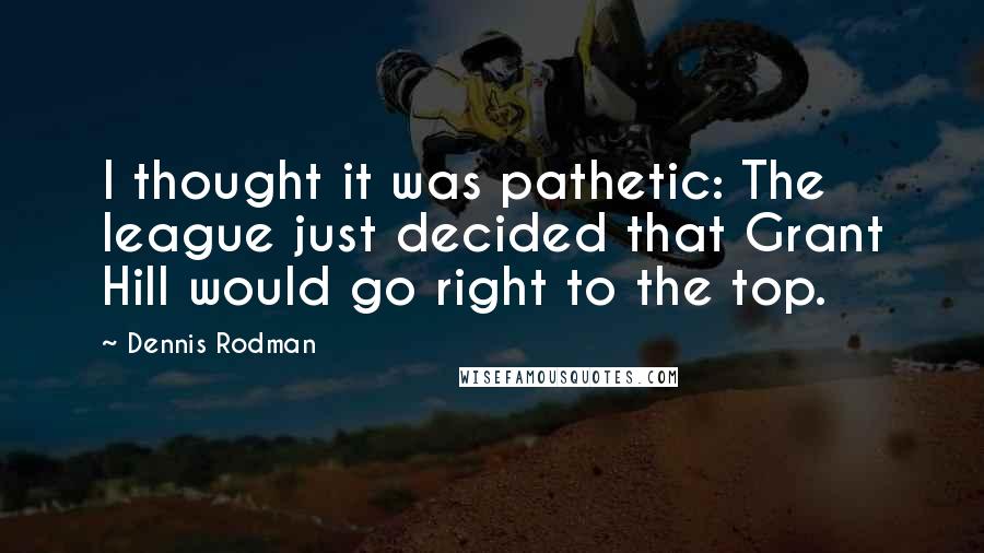Dennis Rodman Quotes: I thought it was pathetic: The league just decided that Grant Hill would go right to the top.