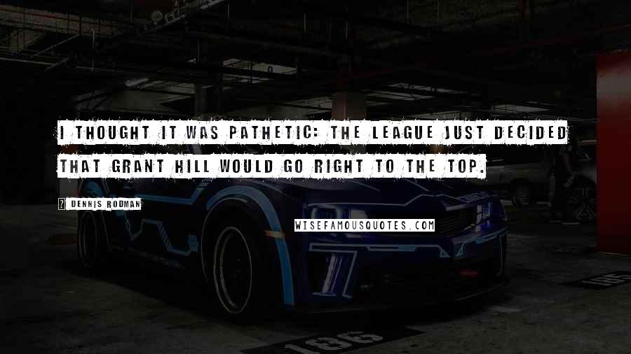 Dennis Rodman Quotes: I thought it was pathetic: The league just decided that Grant Hill would go right to the top.