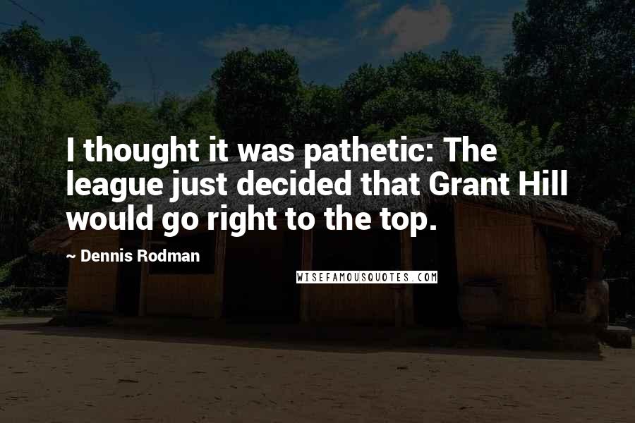 Dennis Rodman Quotes: I thought it was pathetic: The league just decided that Grant Hill would go right to the top.