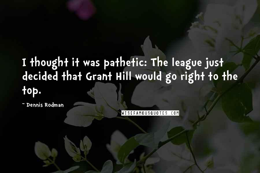 Dennis Rodman Quotes: I thought it was pathetic: The league just decided that Grant Hill would go right to the top.