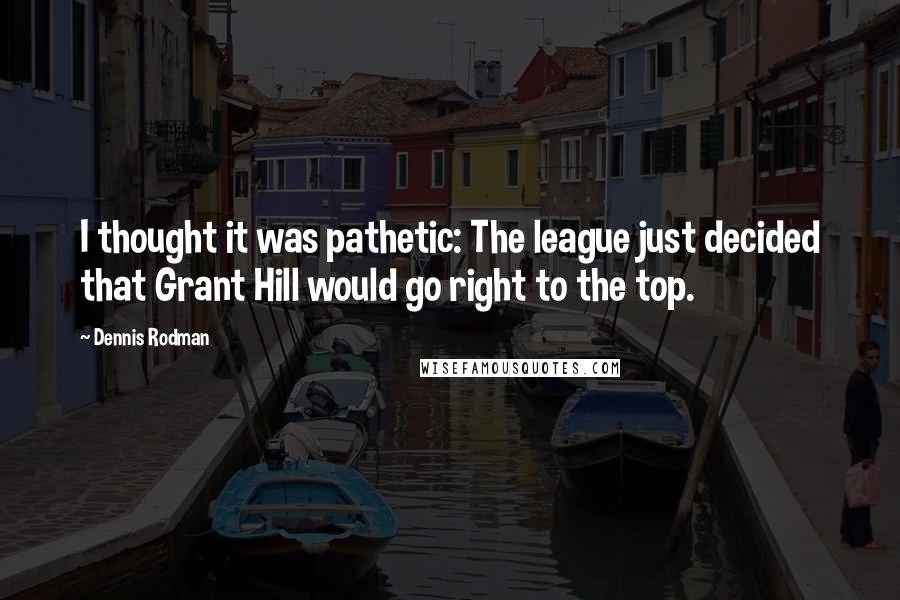 Dennis Rodman Quotes: I thought it was pathetic: The league just decided that Grant Hill would go right to the top.