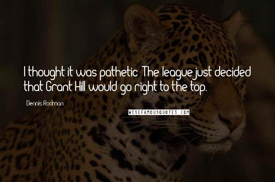 Dennis Rodman Quotes: I thought it was pathetic: The league just decided that Grant Hill would go right to the top.