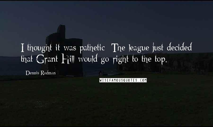 Dennis Rodman Quotes: I thought it was pathetic: The league just decided that Grant Hill would go right to the top.