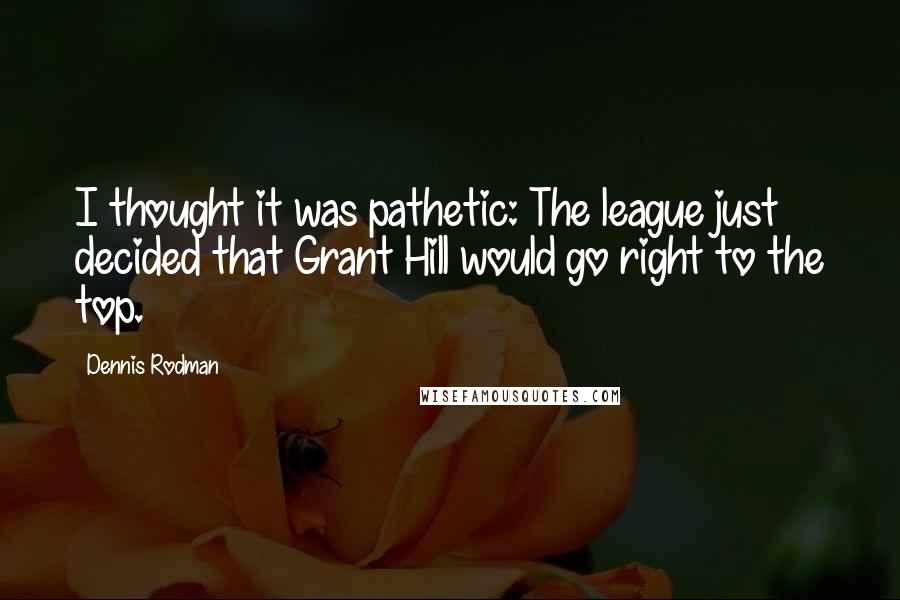 Dennis Rodman Quotes: I thought it was pathetic: The league just decided that Grant Hill would go right to the top.