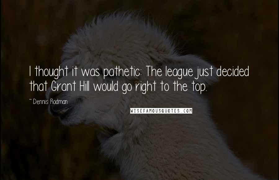 Dennis Rodman Quotes: I thought it was pathetic: The league just decided that Grant Hill would go right to the top.
