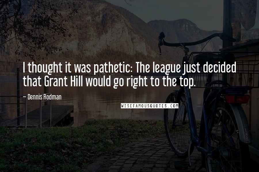 Dennis Rodman Quotes: I thought it was pathetic: The league just decided that Grant Hill would go right to the top.