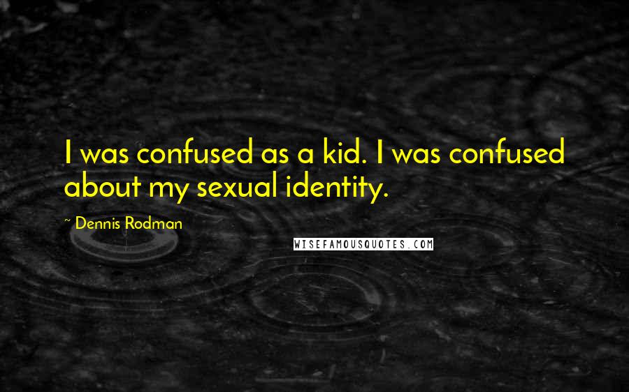 Dennis Rodman Quotes: I was confused as a kid. I was confused about my sexual identity.