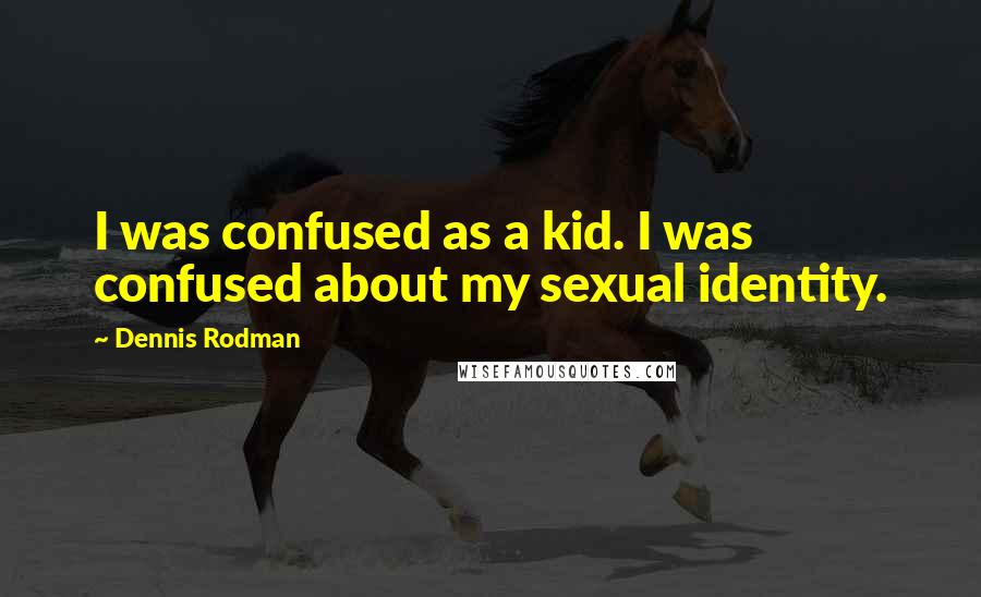 Dennis Rodman Quotes: I was confused as a kid. I was confused about my sexual identity.