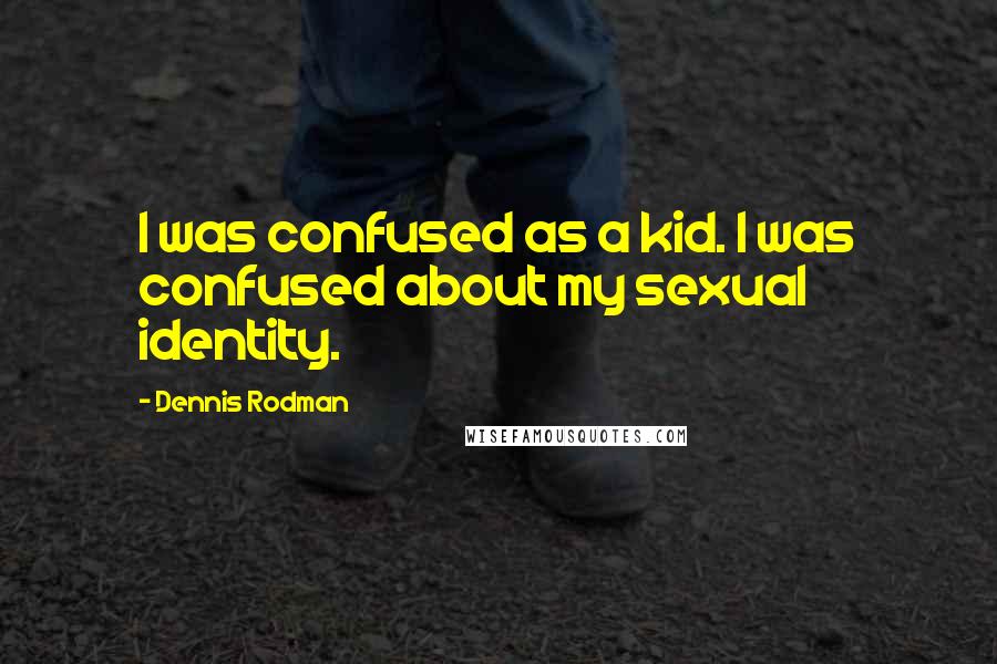 Dennis Rodman Quotes: I was confused as a kid. I was confused about my sexual identity.