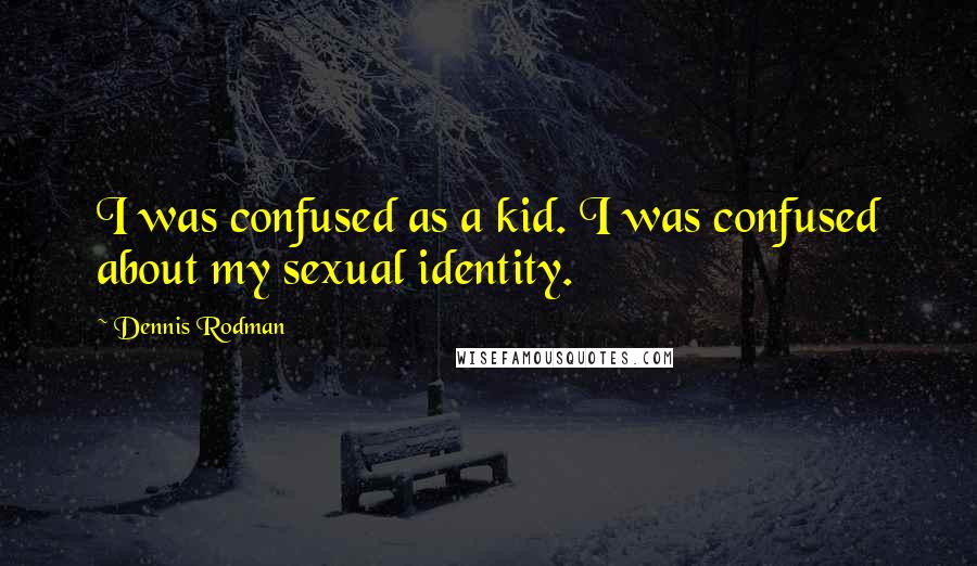 Dennis Rodman Quotes: I was confused as a kid. I was confused about my sexual identity.