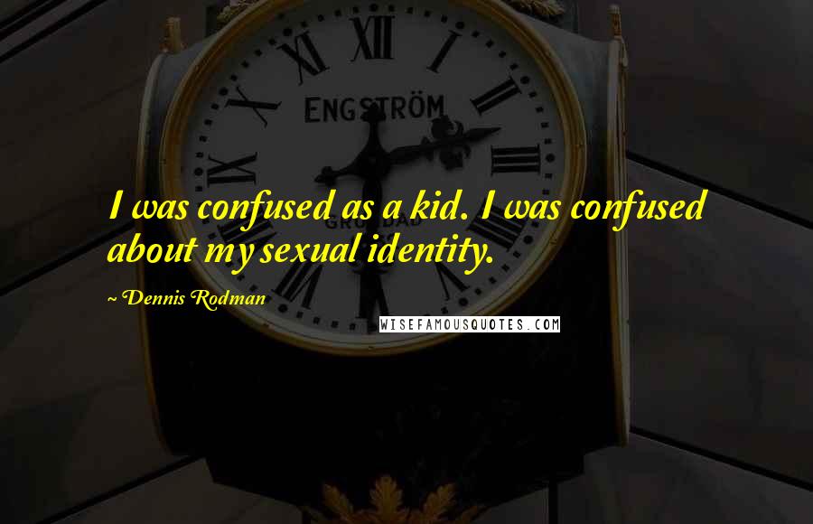 Dennis Rodman Quotes: I was confused as a kid. I was confused about my sexual identity.