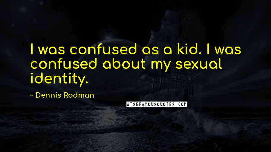 Dennis Rodman Quotes: I was confused as a kid. I was confused about my sexual identity.