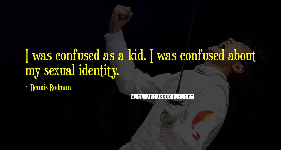 Dennis Rodman Quotes: I was confused as a kid. I was confused about my sexual identity.