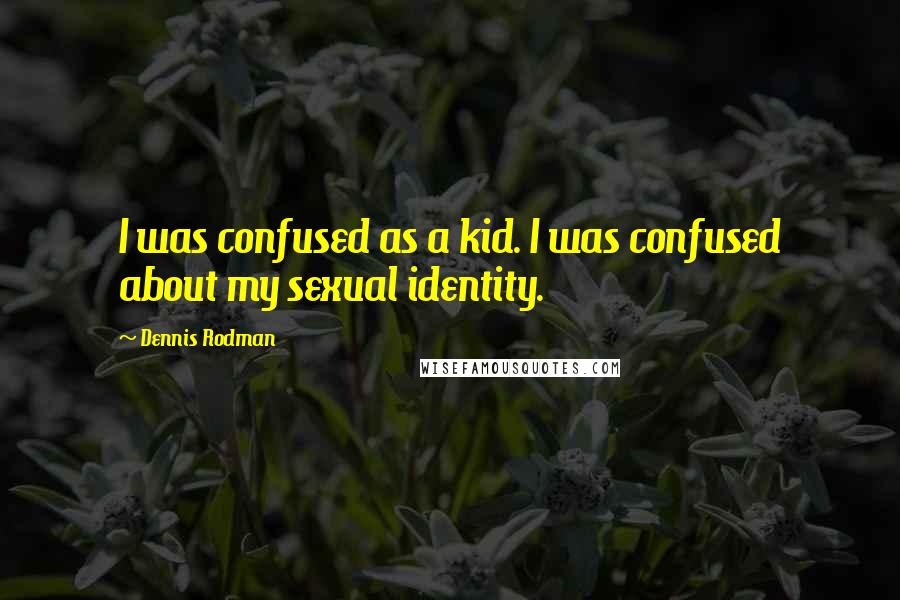 Dennis Rodman Quotes: I was confused as a kid. I was confused about my sexual identity.