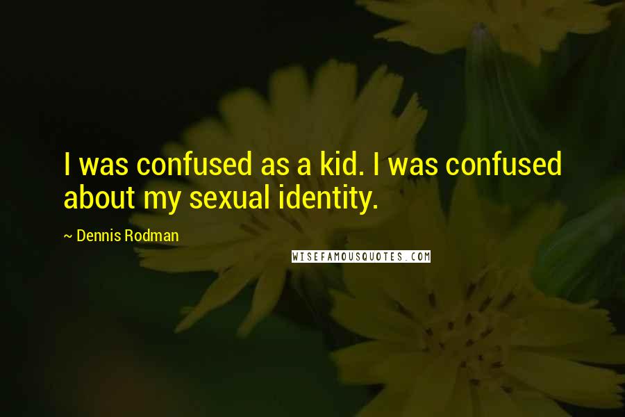 Dennis Rodman Quotes: I was confused as a kid. I was confused about my sexual identity.