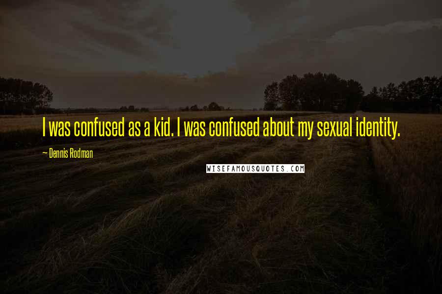 Dennis Rodman Quotes: I was confused as a kid. I was confused about my sexual identity.