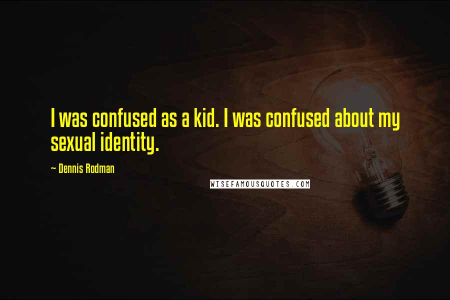 Dennis Rodman Quotes: I was confused as a kid. I was confused about my sexual identity.