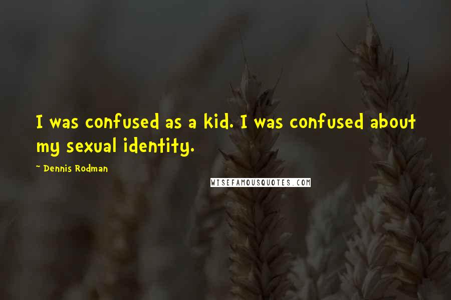 Dennis Rodman Quotes: I was confused as a kid. I was confused about my sexual identity.