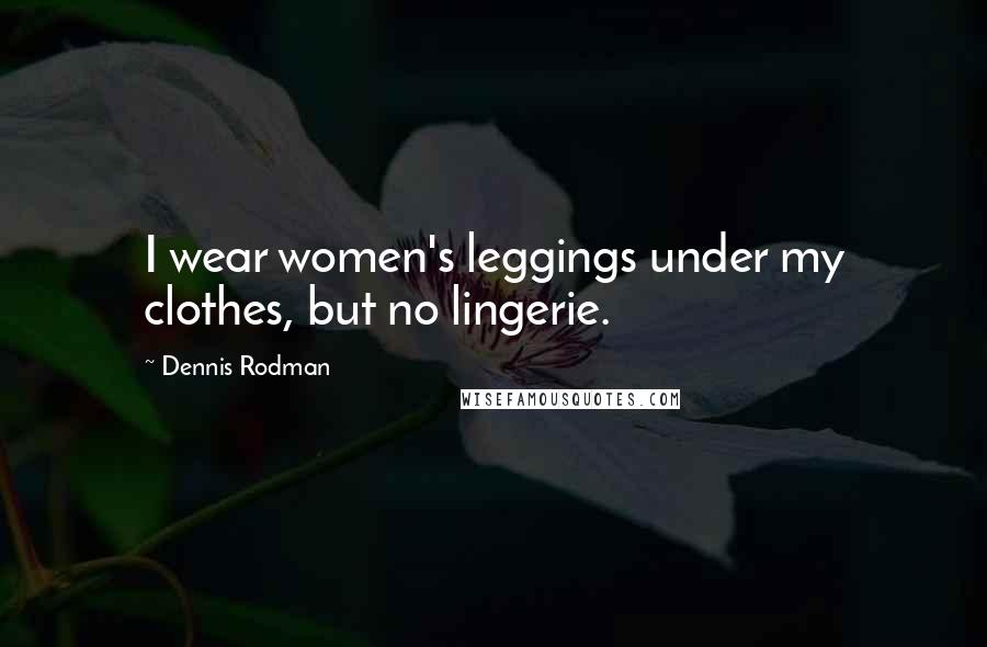 Dennis Rodman Quotes: I wear women's leggings under my clothes, but no lingerie.