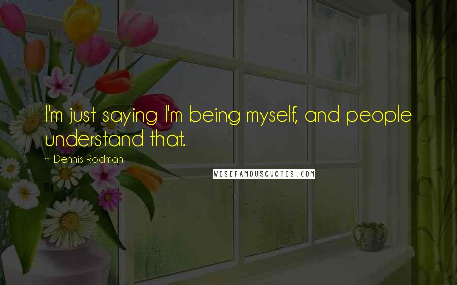Dennis Rodman Quotes: I'm just saying I'm being myself, and people understand that.
