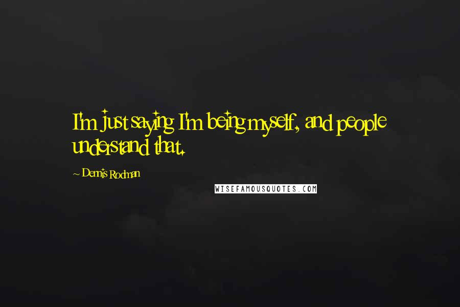 Dennis Rodman Quotes: I'm just saying I'm being myself, and people understand that.