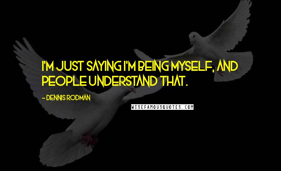 Dennis Rodman Quotes: I'm just saying I'm being myself, and people understand that.