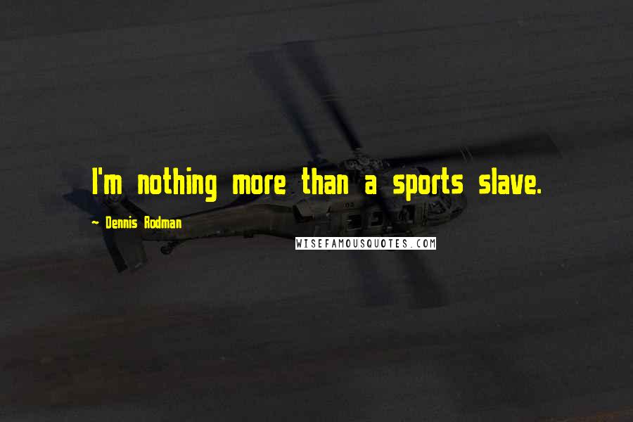 Dennis Rodman Quotes: I'm nothing more than a sports slave.