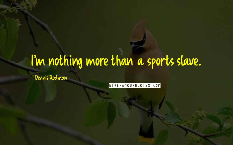 Dennis Rodman Quotes: I'm nothing more than a sports slave.