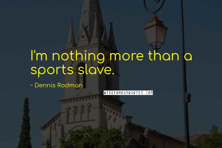 Dennis Rodman Quotes: I'm nothing more than a sports slave.