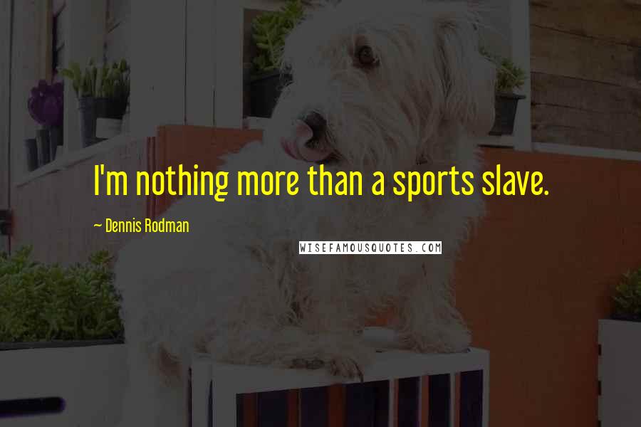 Dennis Rodman Quotes: I'm nothing more than a sports slave.