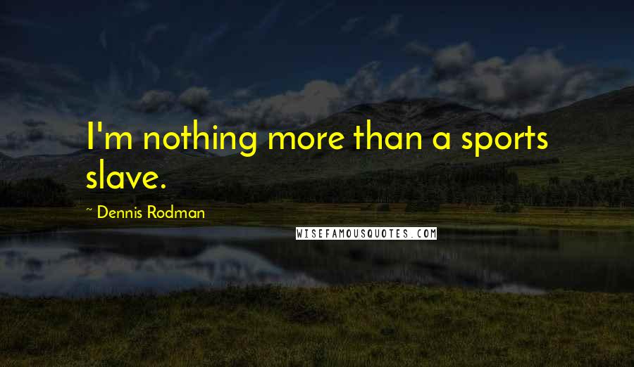 Dennis Rodman Quotes: I'm nothing more than a sports slave.