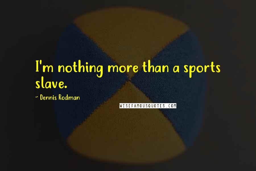 Dennis Rodman Quotes: I'm nothing more than a sports slave.